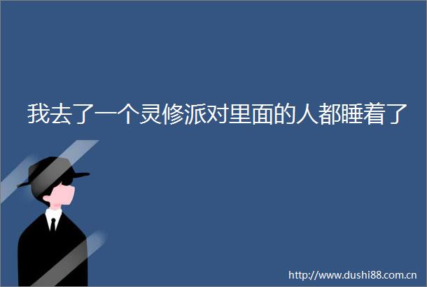 我去了一个灵修派对里面的人都睡着了