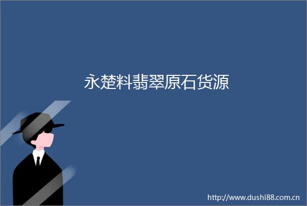永楚料翡翠原石货源