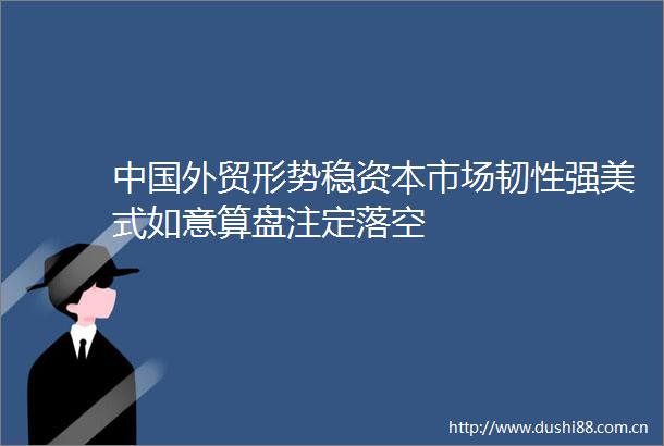 外贸形势稳资本市场韧性强美式如意算盘注定落空
