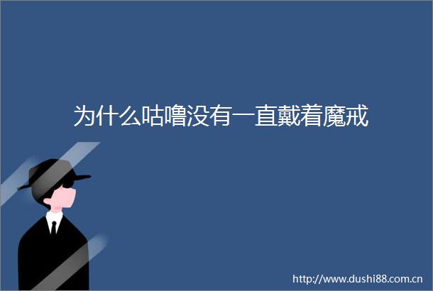 为什么咕噜没有一直戴着魔戒
