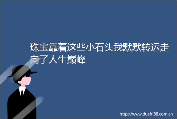 珠宝靠着这些小石头我默默转运走向了人生巅峰