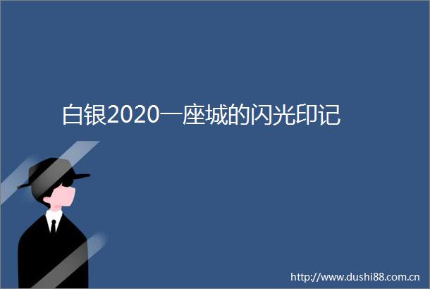 白银2020一座城的闪光印记