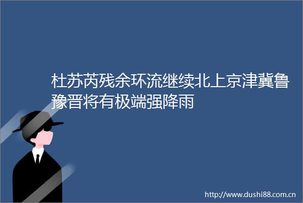 杜苏芮残余环流继续北上京津冀鲁豫晋将有极端强降雨
