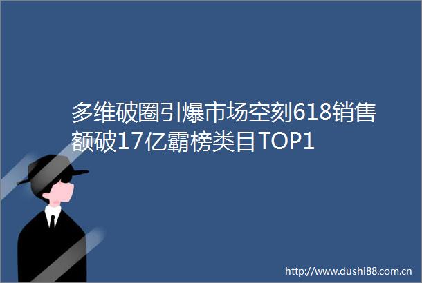 多维破圈引爆市场空刻618销售额破17亿霸榜类目TOP1