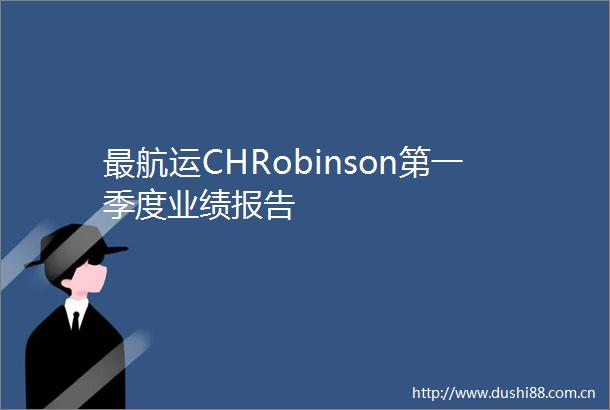最航运CHRobinson第一季度业绩报告