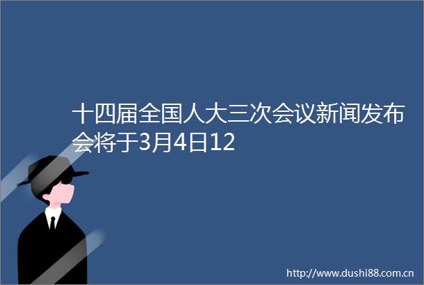 十四届全国人大三次会议新闻发布会将于3月4日12