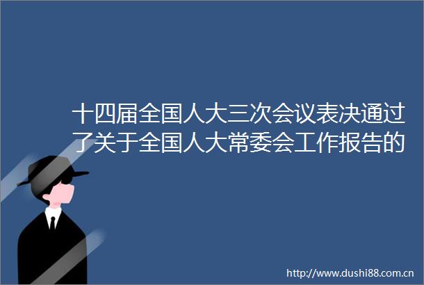 十四届全国人大三次会议表决通过了关于全国人大常委会工作报告的决议