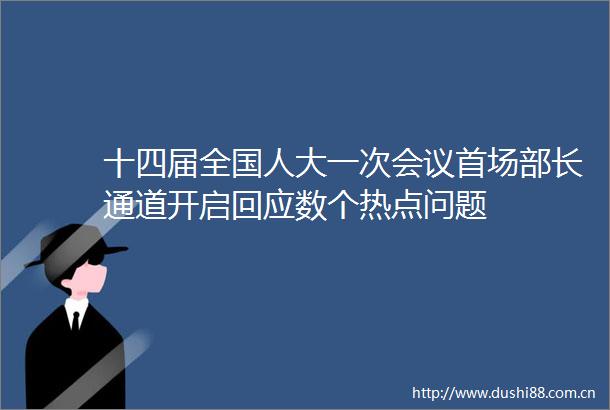 十四届全国人大一次会议首场部长通道开启回应数个热点问题