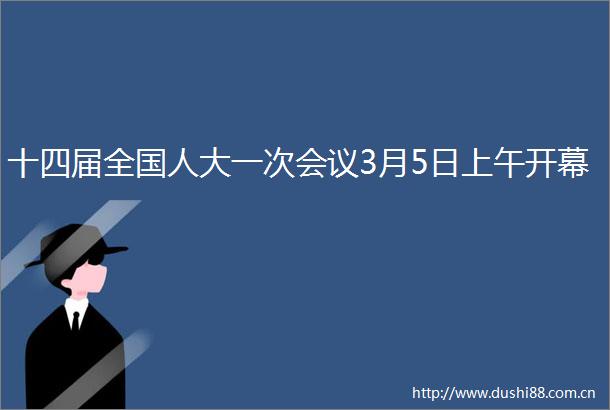 十四届全国人大一次会议3月5日上午开幕