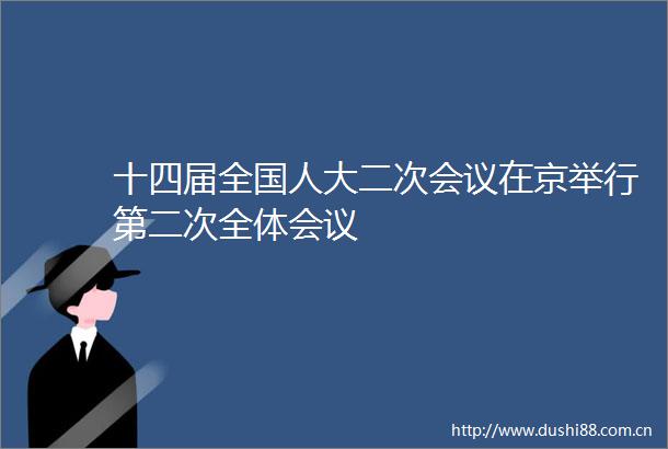 十四届全国人大二次会议在京举行第二次全体会议