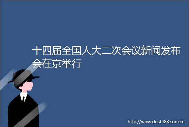 十四届全国人大二次会议新闻发布会在京举行