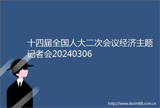 十四届全国人大二次会议经济主题记者会20240306