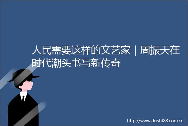 需要这样的文艺家｜周振天在时代潮头书写新传奇