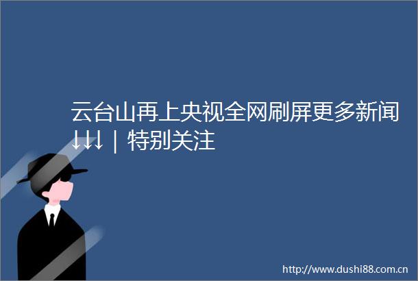 云台山再上央视全网刷屏更多新闻↓↓↓｜特别关注