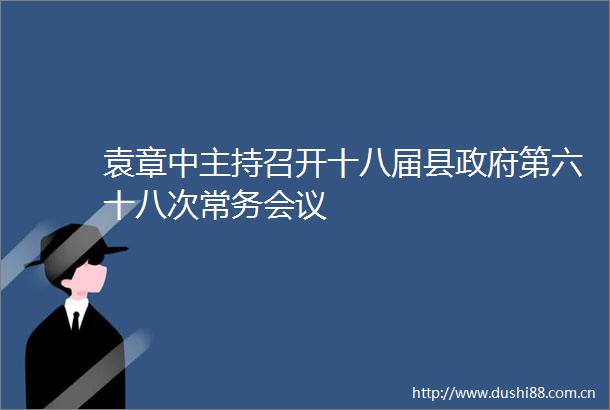 袁章中主持召开十八届县第六十八次常务会议