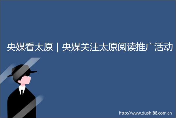 央媒看太原｜央媒关注太原阅读推广活动