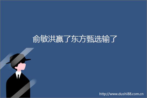 俞敏洪赢了东方甄选输了
