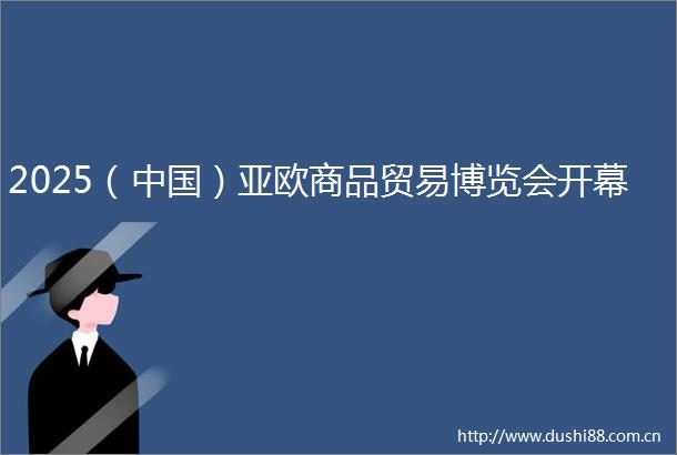 2025（）亚欧商品贸易博览会开幕