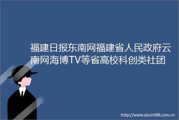 福建日报东南网福建省云南网海博TV等省高校科创类社团精品项目评选结果揭晓