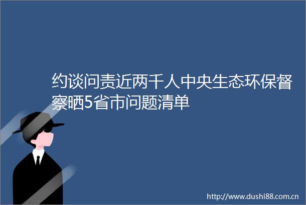 约谈问责近两千人中央生态环保督察晒5省市问题清单