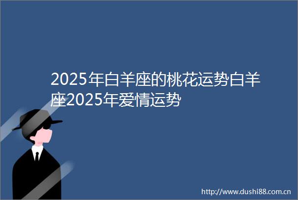 2025年白羊座的桃花运势白羊座2025年爱情运势