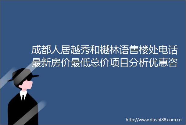 成都人居越秀和樾林语售楼处电话最新房价最低总价项目分析优惠咨询