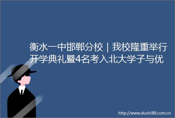 衡水一中邯郸分校｜我校隆重举行开学典礼暨4名考入北大学子与优秀教师颁奖仪式