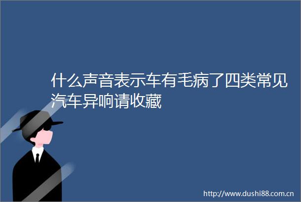 什么声音表示车有毛病了四类常见汽车异响请收藏