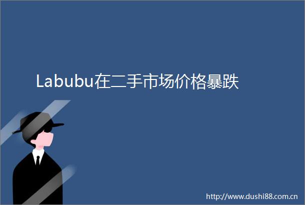 Labubu在二手市场价格暴跌
