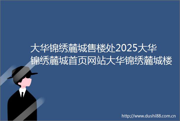 大华锦绣麓城售楼处2025大华锦绣麓城首页网站大华锦绣麓城楼盘价格详情户型配套