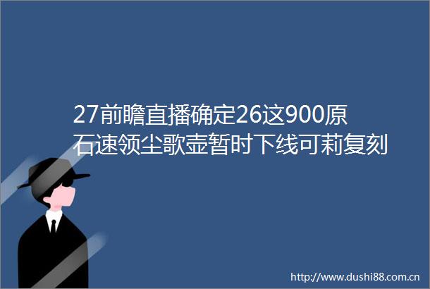 27前瞻直播确定26这900原石速领尘歌壶暂时下线可莉复刻