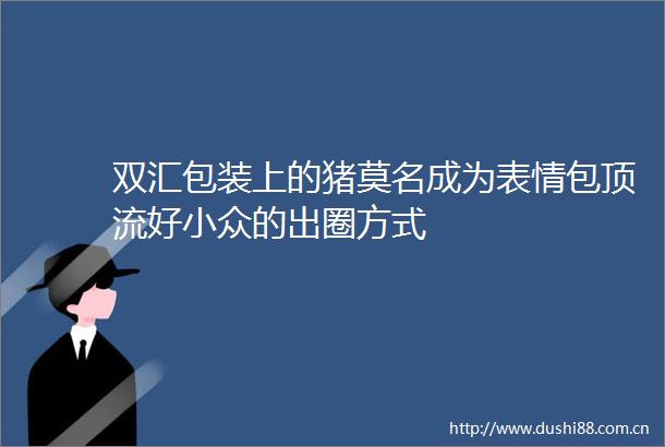 双汇包装上的猪莫名成为表情包顶流好小众的出圈方式