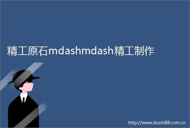 精工原石mdashmdash精工制作