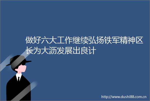 做好六大工作继续弘扬铁军精神区长为大沥发展出良计