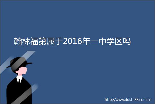 翰林福第属于2016年一中学区吗