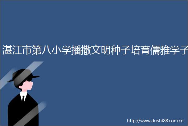 湛江市第八小学播撒文明种子培育儒雅学子