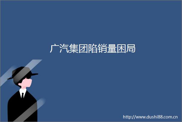 广汽集团陷销量困局