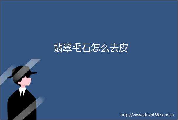 翡翠毛石怎么去皮
