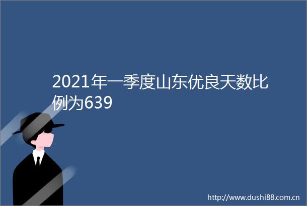 2021年一季度山东优良天数比例为639