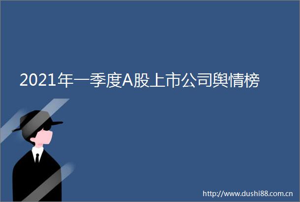 2021年一季度A股上市公司舆情榜