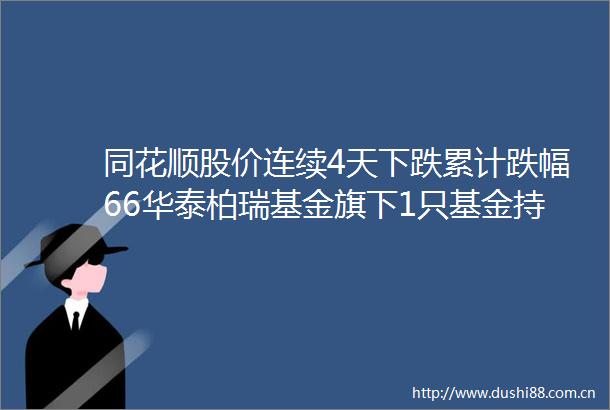 同花顺股价连续4天下跌累计跌幅66华泰柏瑞基金旗下1只基金持36353万股浮亏损失61182万元