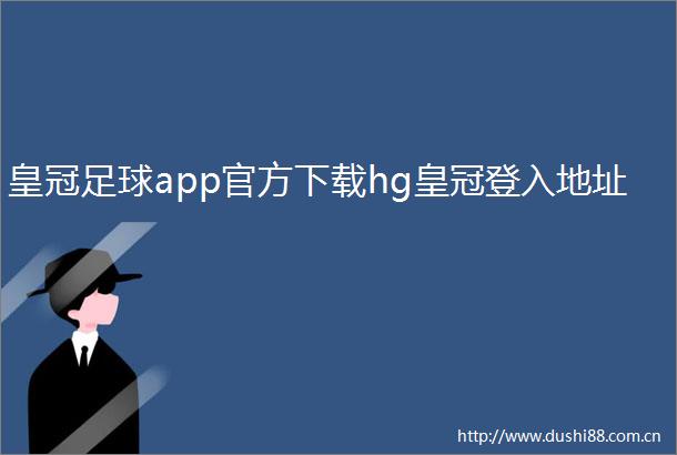 皇冠足球app官方下载hg皇冠登入地址