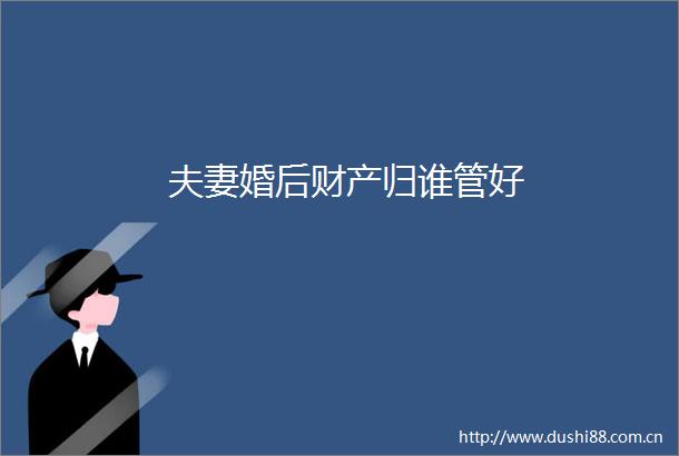 夫妻婚后财产归谁管好