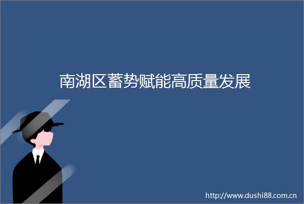 南湖区蓄势赋能高质量发展