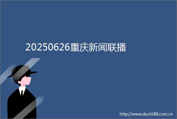20250626重庆新闻联播
