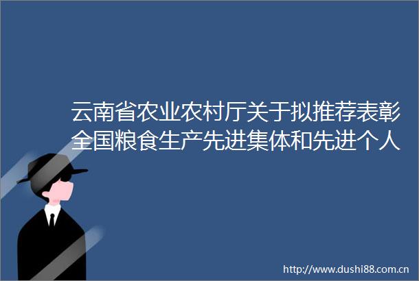 云南省农业农村厅关于拟推荐表彰全国粮食生产先进集体和先进个人的公示
