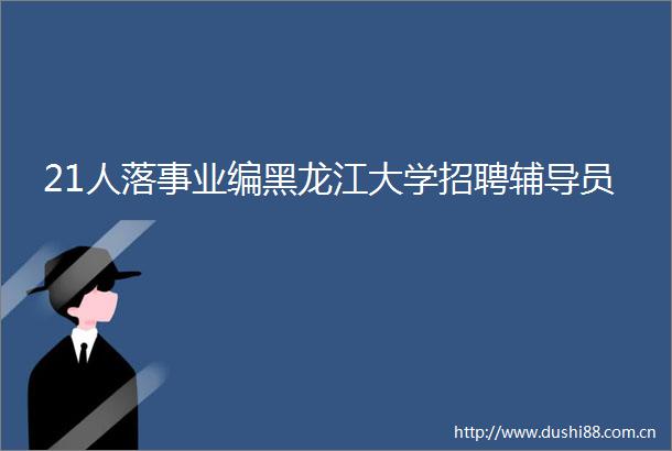 21人落事业编黑龙江大学招聘辅导员