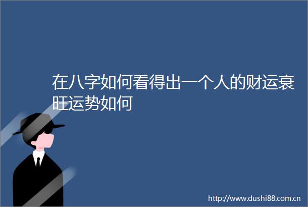 在八字如何看得出一个人的财运衰旺运势如何