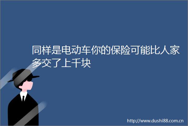 同样是电动车你的保险可能比人家多交了上千块