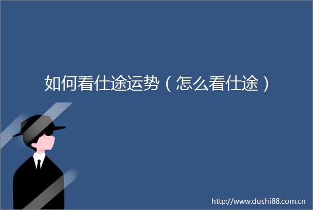 如何看仕途运势（怎么看仕途）